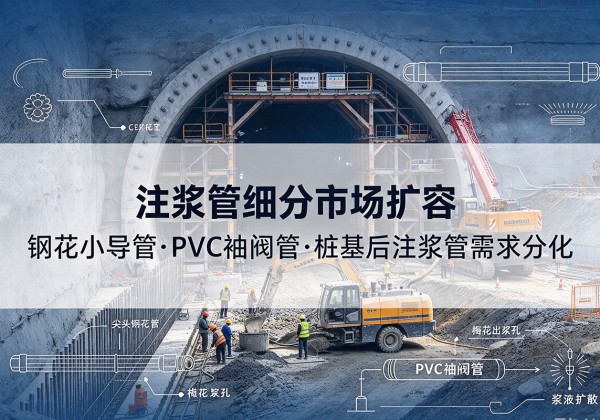 台江注浆管细分市场扩容，隧道钢花小导管、PVC 袖阀管、桩基后注浆管需求分化